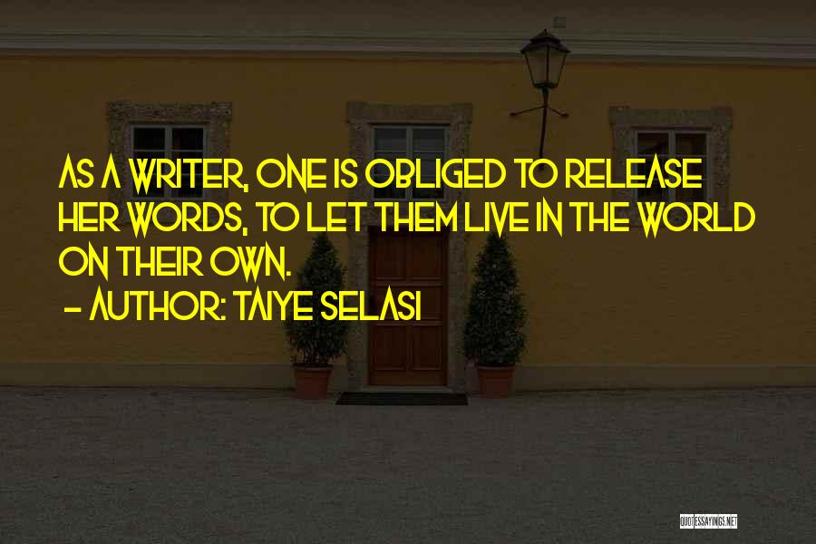 Taiye Selasi Quotes: As A Writer, One Is Obliged To Release Her Words, To Let Them Live In The World On Their Own.