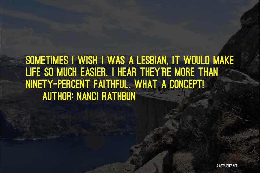 Nanci Rathbun Quotes: Sometimes I Wish I Was A Lesbian, It Would Make Life So Much Easier. I Hear They're More Than Ninety-percent