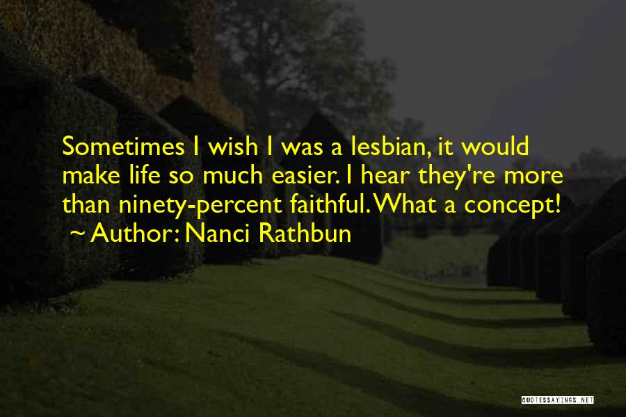 Nanci Rathbun Quotes: Sometimes I Wish I Was A Lesbian, It Would Make Life So Much Easier. I Hear They're More Than Ninety-percent
