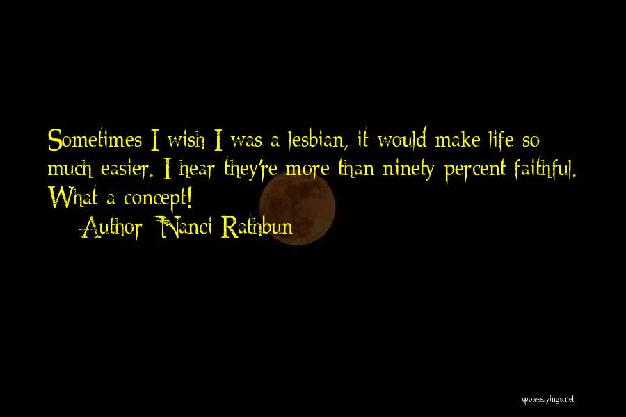 Nanci Rathbun Quotes: Sometimes I Wish I Was A Lesbian, It Would Make Life So Much Easier. I Hear They're More Than Ninety-percent