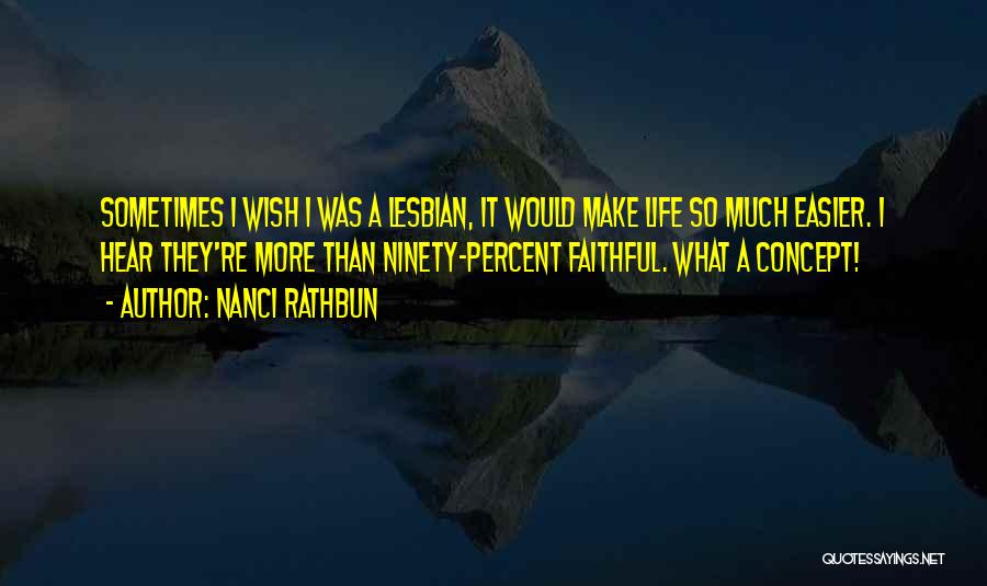 Nanci Rathbun Quotes: Sometimes I Wish I Was A Lesbian, It Would Make Life So Much Easier. I Hear They're More Than Ninety-percent