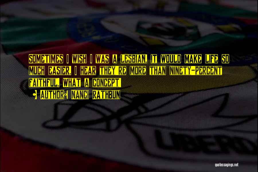 Nanci Rathbun Quotes: Sometimes I Wish I Was A Lesbian, It Would Make Life So Much Easier. I Hear They're More Than Ninety-percent