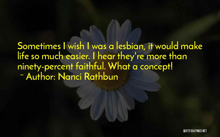 Nanci Rathbun Quotes: Sometimes I Wish I Was A Lesbian, It Would Make Life So Much Easier. I Hear They're More Than Ninety-percent