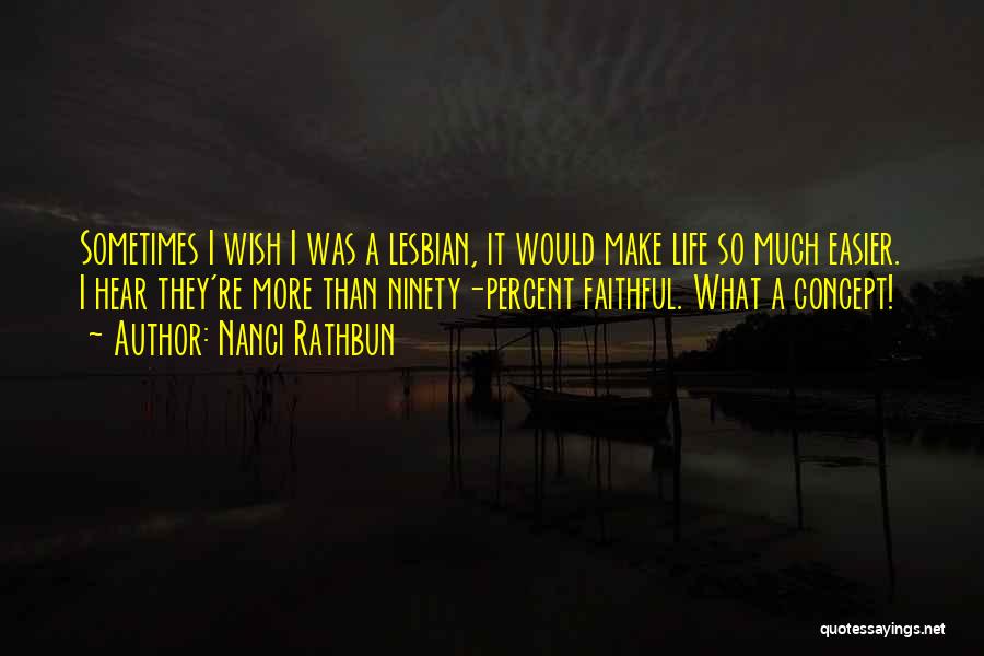 Nanci Rathbun Quotes: Sometimes I Wish I Was A Lesbian, It Would Make Life So Much Easier. I Hear They're More Than Ninety-percent