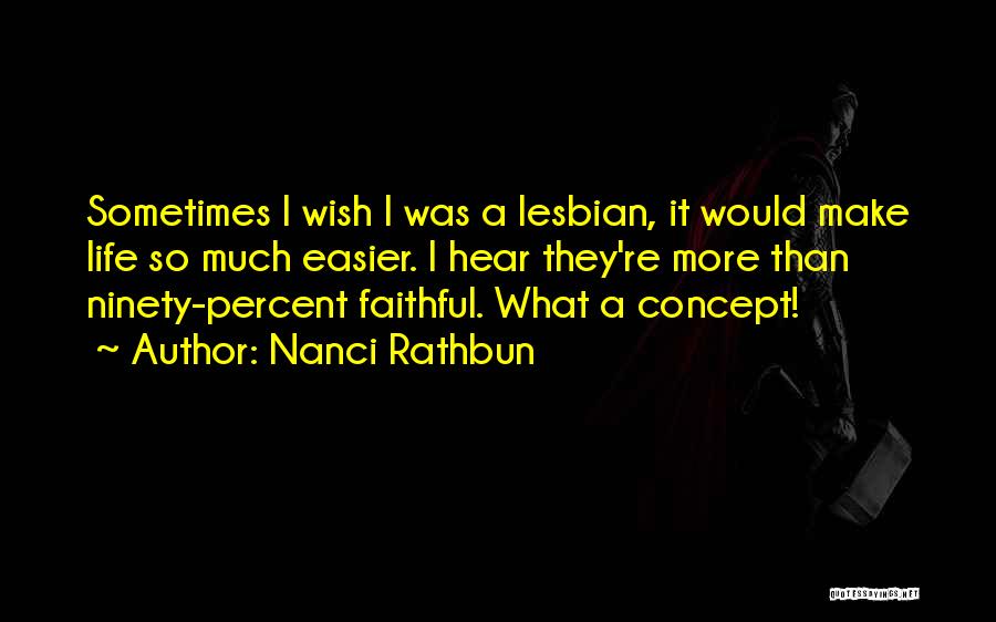 Nanci Rathbun Quotes: Sometimes I Wish I Was A Lesbian, It Would Make Life So Much Easier. I Hear They're More Than Ninety-percent