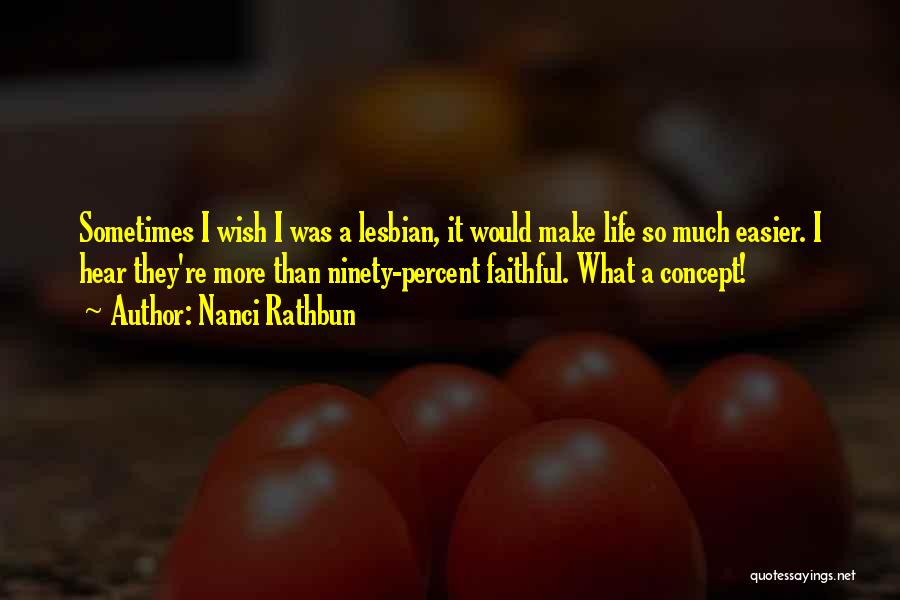 Nanci Rathbun Quotes: Sometimes I Wish I Was A Lesbian, It Would Make Life So Much Easier. I Hear They're More Than Ninety-percent