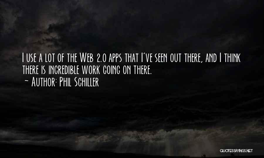 Phil Schiller Quotes: I Use A Lot Of The Web 2.0 Apps That I've Seen Out There, And I Think There Is Incredible