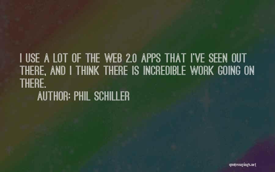 Phil Schiller Quotes: I Use A Lot Of The Web 2.0 Apps That I've Seen Out There, And I Think There Is Incredible