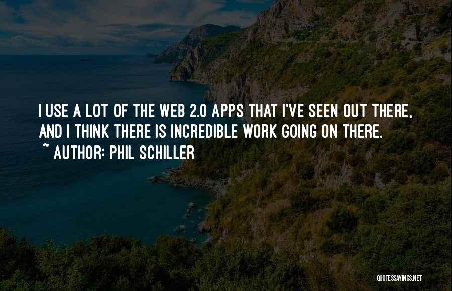 Phil Schiller Quotes: I Use A Lot Of The Web 2.0 Apps That I've Seen Out There, And I Think There Is Incredible