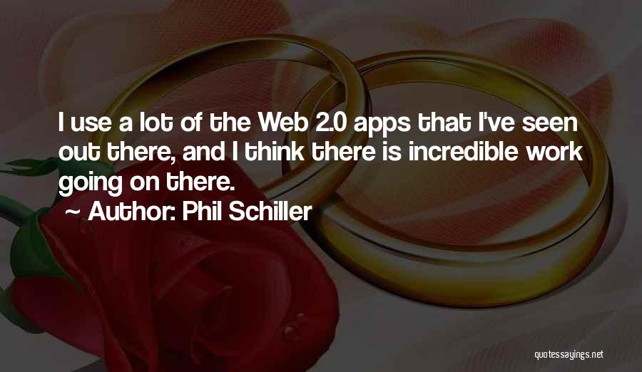 Phil Schiller Quotes: I Use A Lot Of The Web 2.0 Apps That I've Seen Out There, And I Think There Is Incredible