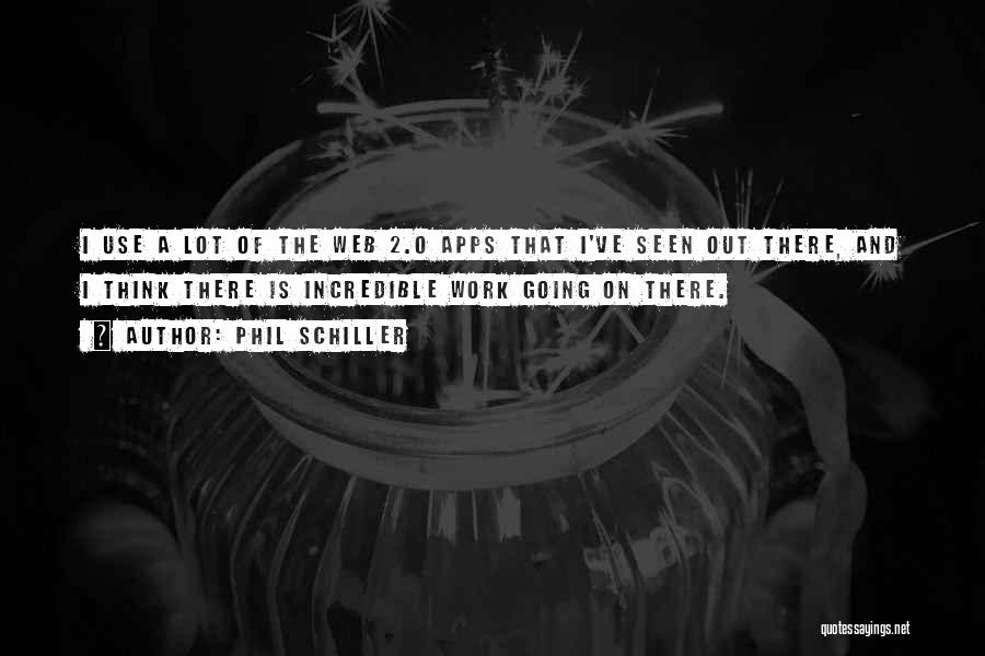 Phil Schiller Quotes: I Use A Lot Of The Web 2.0 Apps That I've Seen Out There, And I Think There Is Incredible