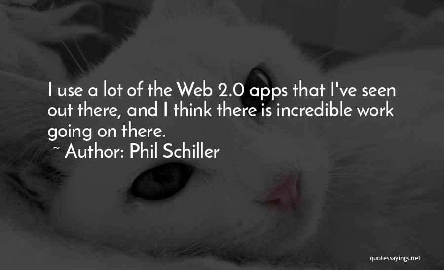 Phil Schiller Quotes: I Use A Lot Of The Web 2.0 Apps That I've Seen Out There, And I Think There Is Incredible