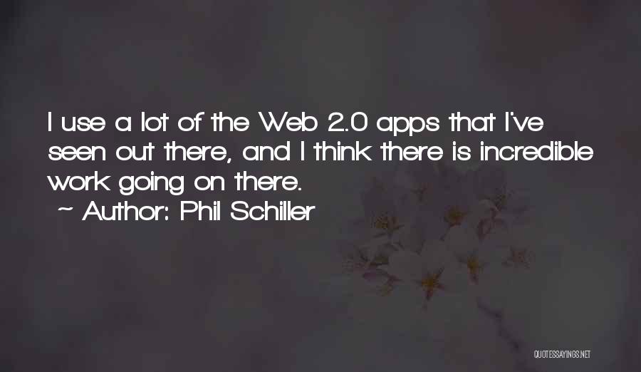 Phil Schiller Quotes: I Use A Lot Of The Web 2.0 Apps That I've Seen Out There, And I Think There Is Incredible