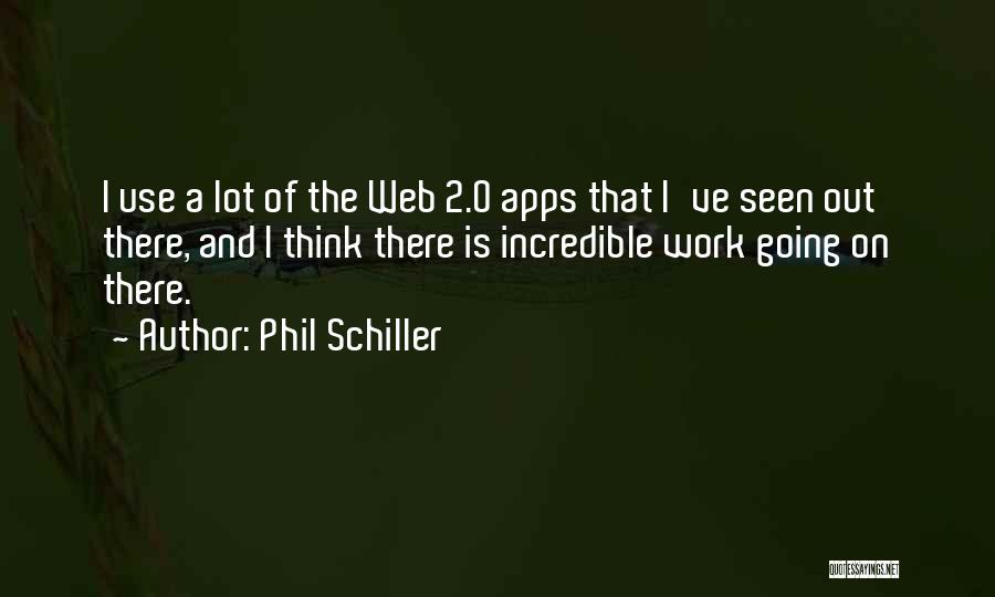 Phil Schiller Quotes: I Use A Lot Of The Web 2.0 Apps That I've Seen Out There, And I Think There Is Incredible