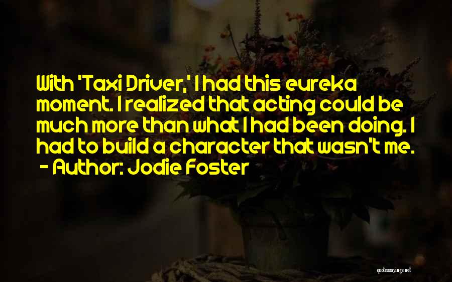 Jodie Foster Quotes: With 'taxi Driver,' I Had This Eureka Moment. I Realized That Acting Could Be Much More Than What I Had
