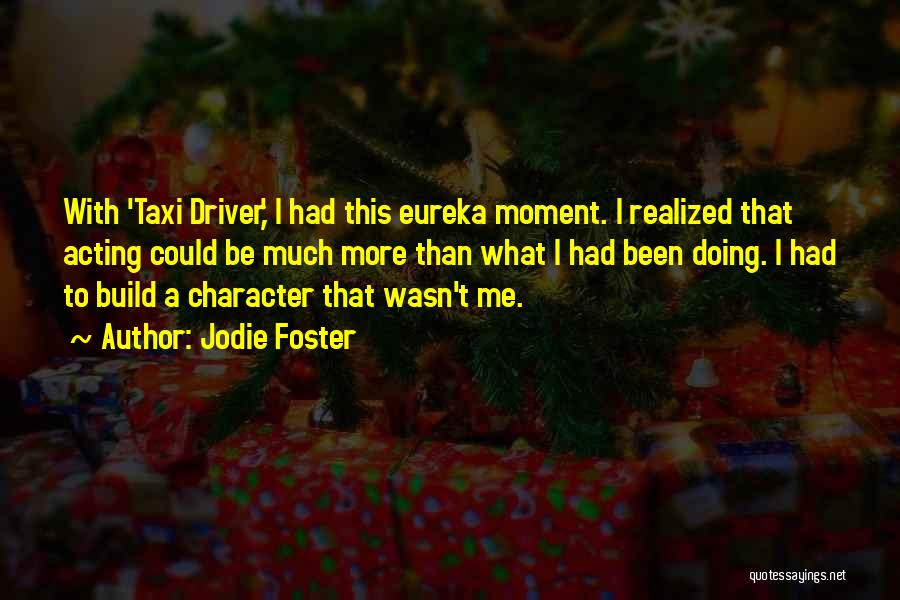 Jodie Foster Quotes: With 'taxi Driver,' I Had This Eureka Moment. I Realized That Acting Could Be Much More Than What I Had