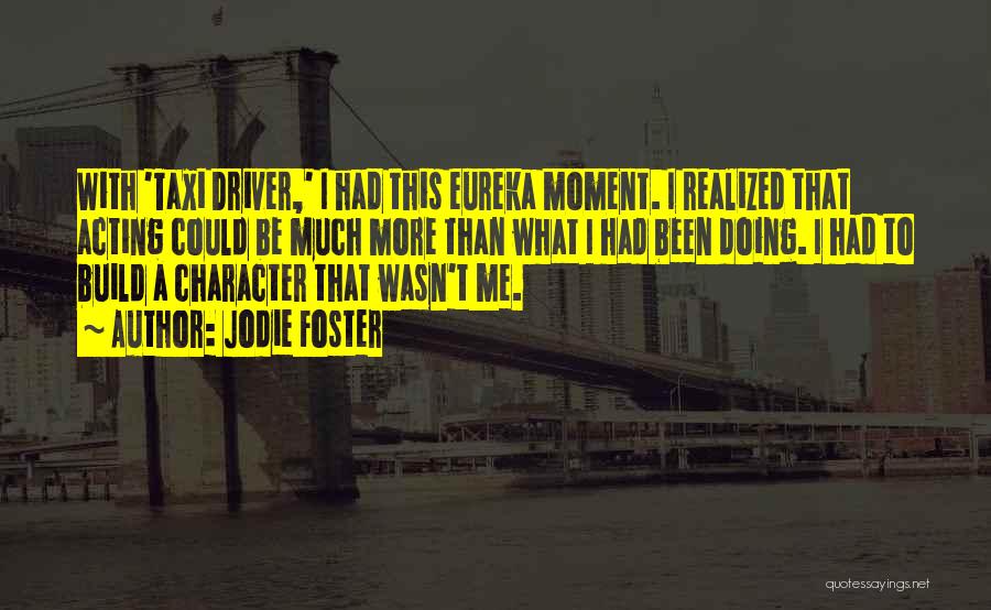 Jodie Foster Quotes: With 'taxi Driver,' I Had This Eureka Moment. I Realized That Acting Could Be Much More Than What I Had