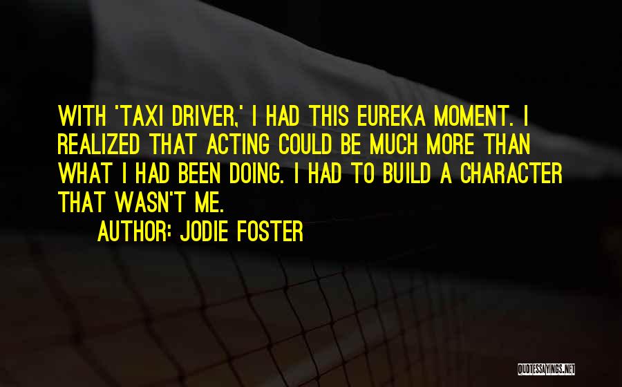 Jodie Foster Quotes: With 'taxi Driver,' I Had This Eureka Moment. I Realized That Acting Could Be Much More Than What I Had