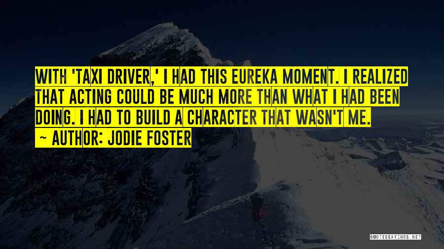 Jodie Foster Quotes: With 'taxi Driver,' I Had This Eureka Moment. I Realized That Acting Could Be Much More Than What I Had