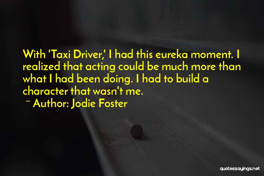 Jodie Foster Quotes: With 'taxi Driver,' I Had This Eureka Moment. I Realized That Acting Could Be Much More Than What I Had