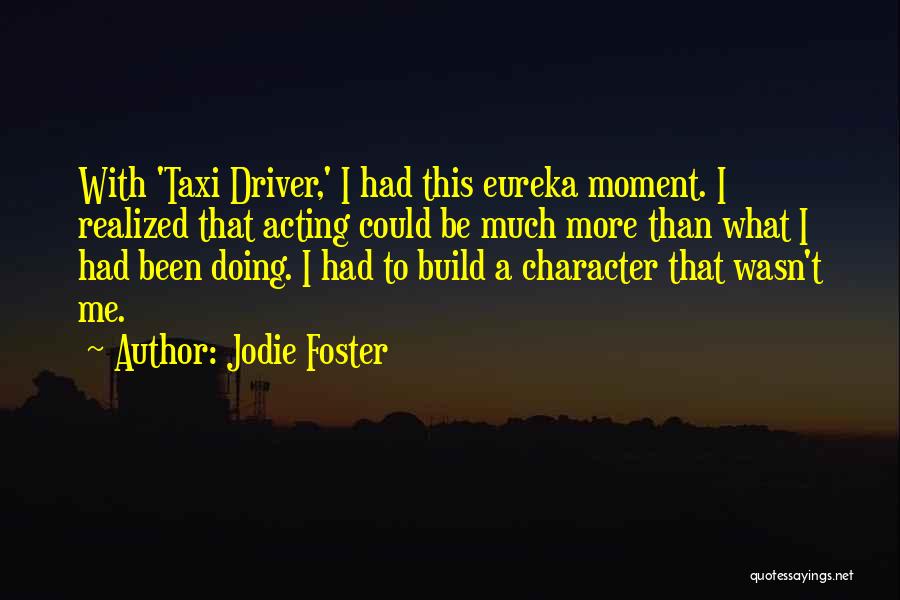 Jodie Foster Quotes: With 'taxi Driver,' I Had This Eureka Moment. I Realized That Acting Could Be Much More Than What I Had