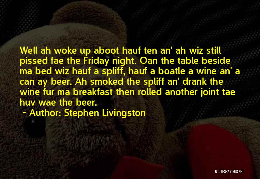 Stephen Livingston Quotes: Well Ah Woke Up Aboot Hauf Ten An' Ah Wiz Still Pissed Fae The Friday Night. Oan The Table Beside