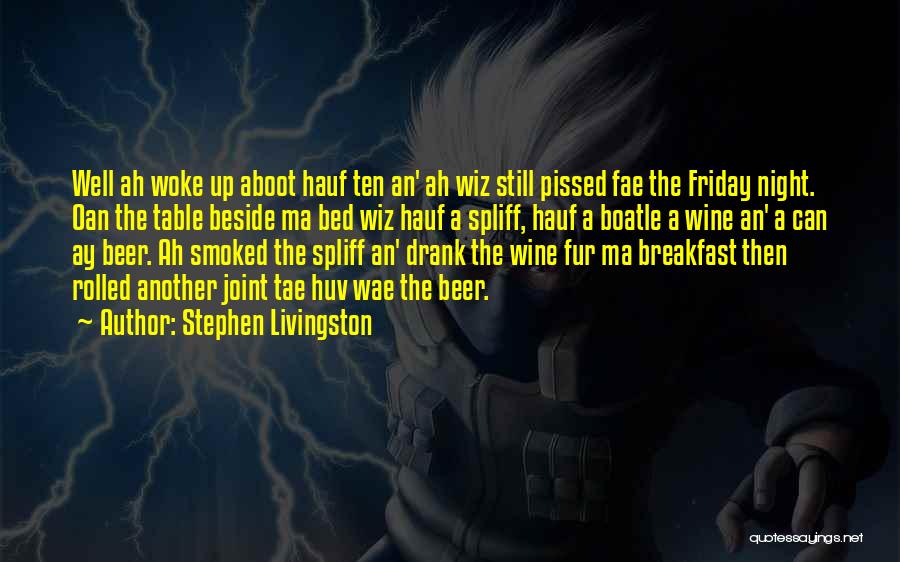 Stephen Livingston Quotes: Well Ah Woke Up Aboot Hauf Ten An' Ah Wiz Still Pissed Fae The Friday Night. Oan The Table Beside