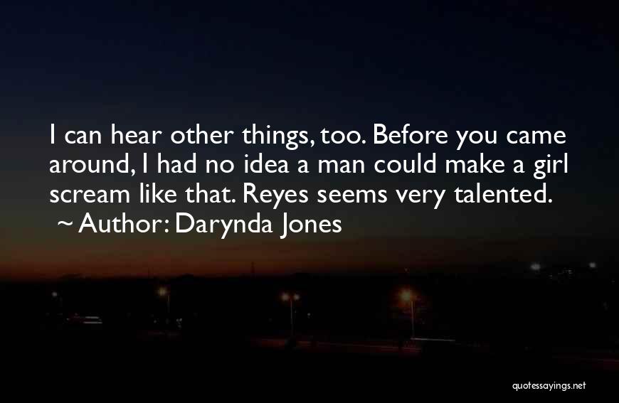 Darynda Jones Quotes: I Can Hear Other Things, Too. Before You Came Around, I Had No Idea A Man Could Make A Girl