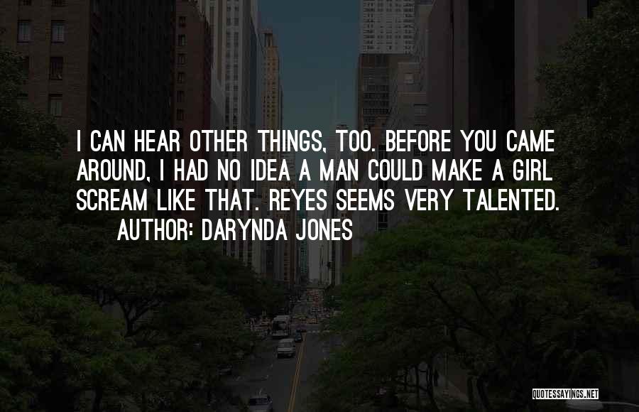 Darynda Jones Quotes: I Can Hear Other Things, Too. Before You Came Around, I Had No Idea A Man Could Make A Girl