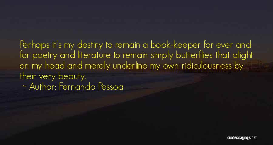 Fernando Pessoa Quotes: Perhaps It's My Destiny To Remain A Book-keeper For Ever And For Poetry And Literature To Remain Simply Butterflies That