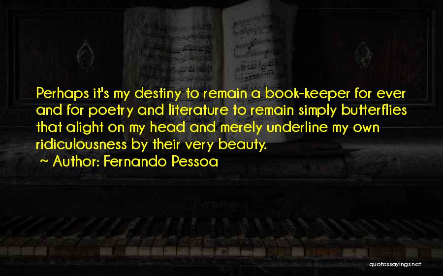Fernando Pessoa Quotes: Perhaps It's My Destiny To Remain A Book-keeper For Ever And For Poetry And Literature To Remain Simply Butterflies That