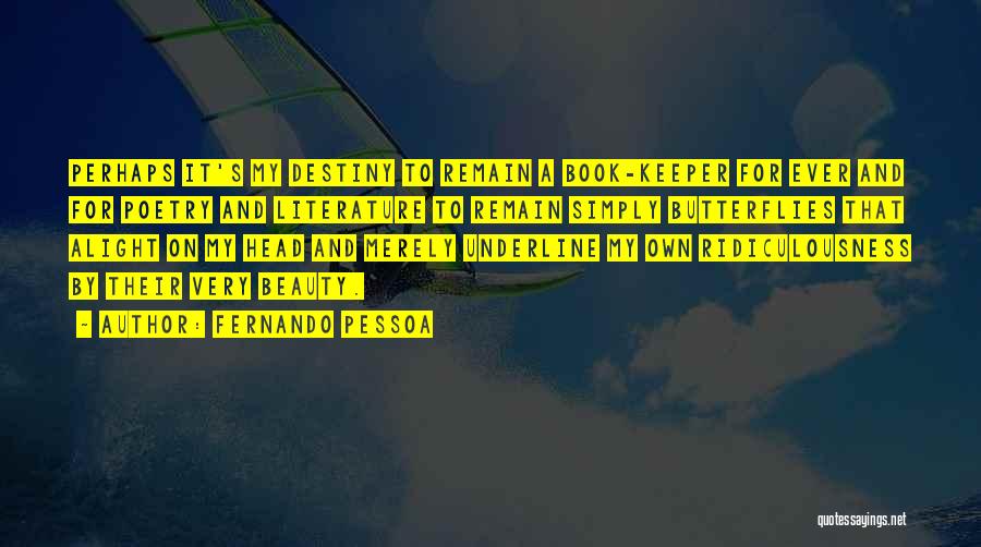 Fernando Pessoa Quotes: Perhaps It's My Destiny To Remain A Book-keeper For Ever And For Poetry And Literature To Remain Simply Butterflies That