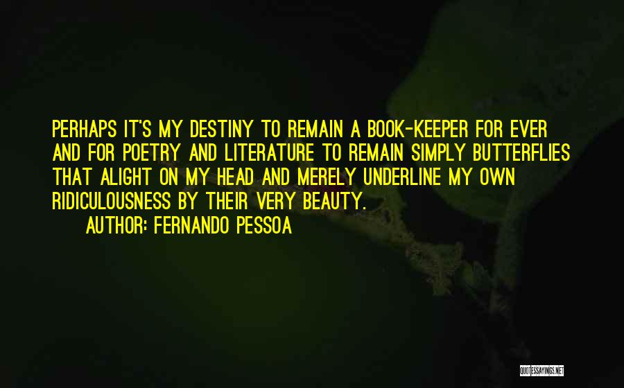 Fernando Pessoa Quotes: Perhaps It's My Destiny To Remain A Book-keeper For Ever And For Poetry And Literature To Remain Simply Butterflies That