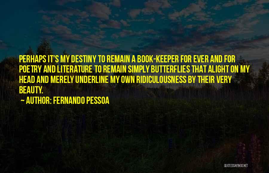 Fernando Pessoa Quotes: Perhaps It's My Destiny To Remain A Book-keeper For Ever And For Poetry And Literature To Remain Simply Butterflies That