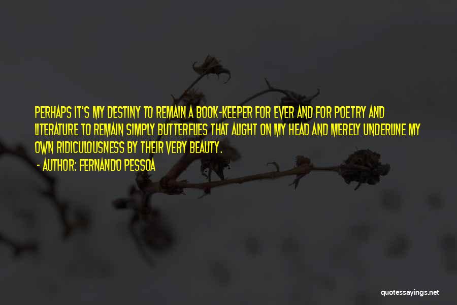 Fernando Pessoa Quotes: Perhaps It's My Destiny To Remain A Book-keeper For Ever And For Poetry And Literature To Remain Simply Butterflies That