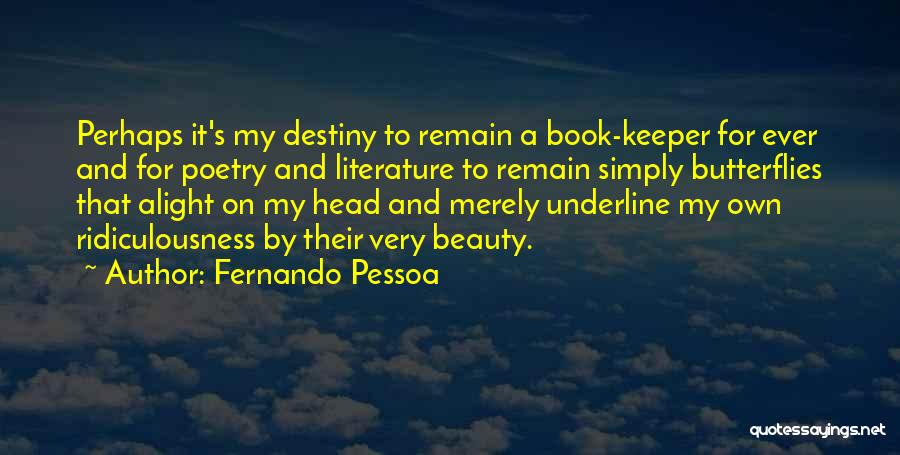 Fernando Pessoa Quotes: Perhaps It's My Destiny To Remain A Book-keeper For Ever And For Poetry And Literature To Remain Simply Butterflies That