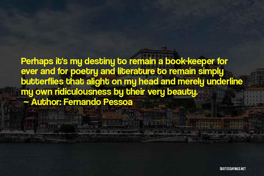 Fernando Pessoa Quotes: Perhaps It's My Destiny To Remain A Book-keeper For Ever And For Poetry And Literature To Remain Simply Butterflies That