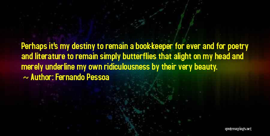 Fernando Pessoa Quotes: Perhaps It's My Destiny To Remain A Book-keeper For Ever And For Poetry And Literature To Remain Simply Butterflies That