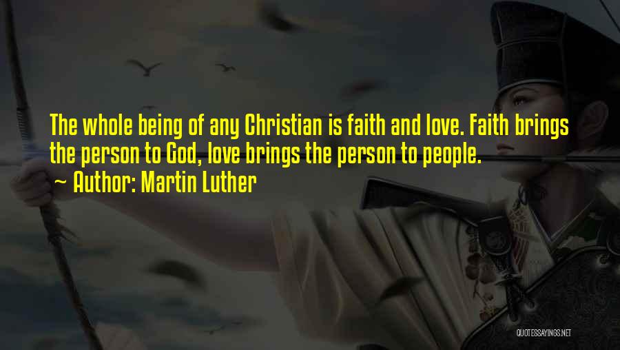 Martin Luther Quotes: The Whole Being Of Any Christian Is Faith And Love. Faith Brings The Person To God, Love Brings The Person
