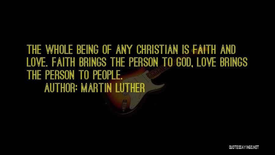Martin Luther Quotes: The Whole Being Of Any Christian Is Faith And Love. Faith Brings The Person To God, Love Brings The Person