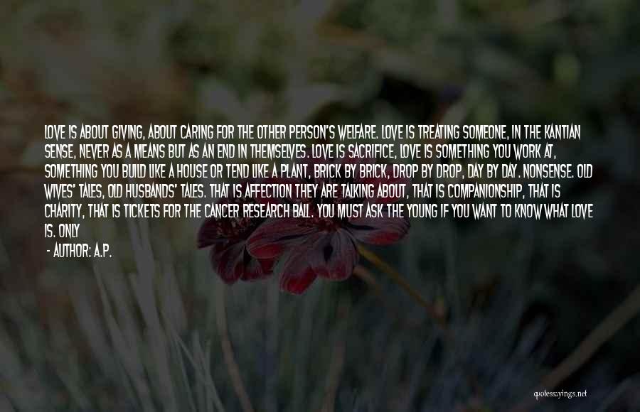 A.P. Quotes: Love Is About Giving, About Caring For The Other Person's Welfare. Love Is Treating Someone, In The Kantian Sense, Never
