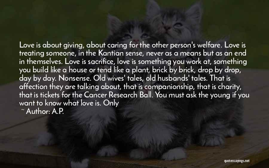 A.P. Quotes: Love Is About Giving, About Caring For The Other Person's Welfare. Love Is Treating Someone, In The Kantian Sense, Never