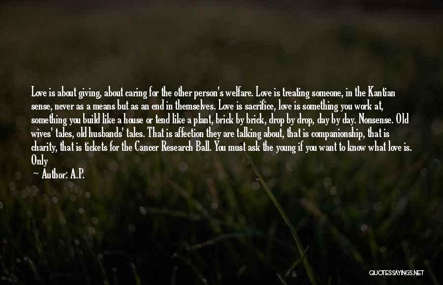 A.P. Quotes: Love Is About Giving, About Caring For The Other Person's Welfare. Love Is Treating Someone, In The Kantian Sense, Never