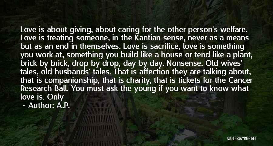 A.P. Quotes: Love Is About Giving, About Caring For The Other Person's Welfare. Love Is Treating Someone, In The Kantian Sense, Never