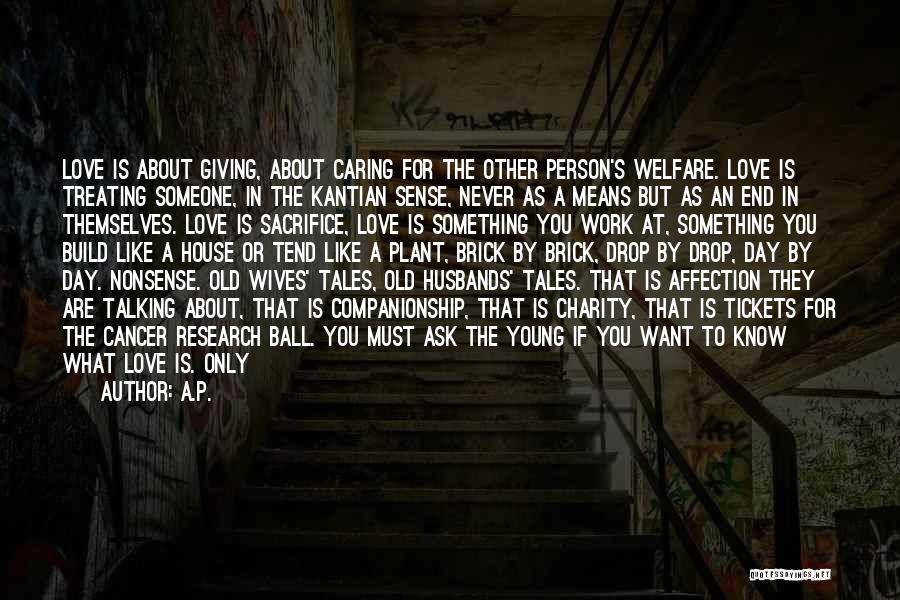 A.P. Quotes: Love Is About Giving, About Caring For The Other Person's Welfare. Love Is Treating Someone, In The Kantian Sense, Never