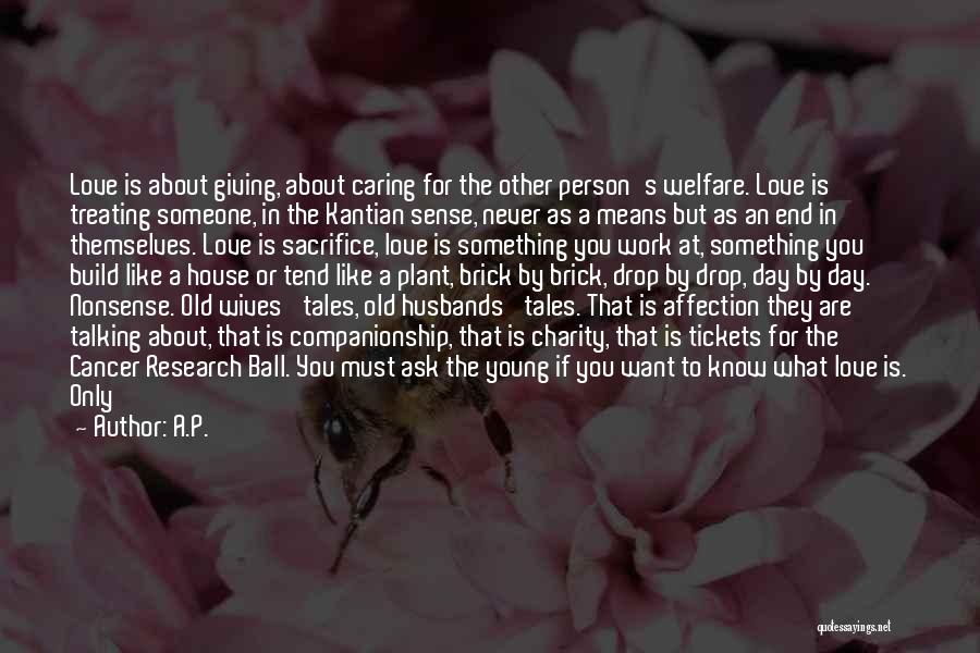 A.P. Quotes: Love Is About Giving, About Caring For The Other Person's Welfare. Love Is Treating Someone, In The Kantian Sense, Never