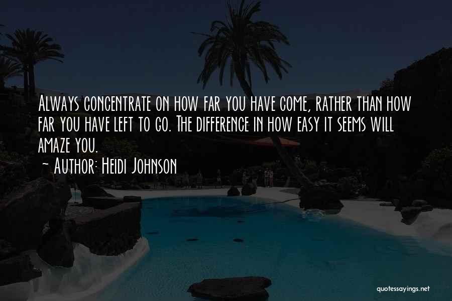 Heidi Johnson Quotes: Always Concentrate On How Far You Have Come, Rather Than How Far You Have Left To Go. The Difference In