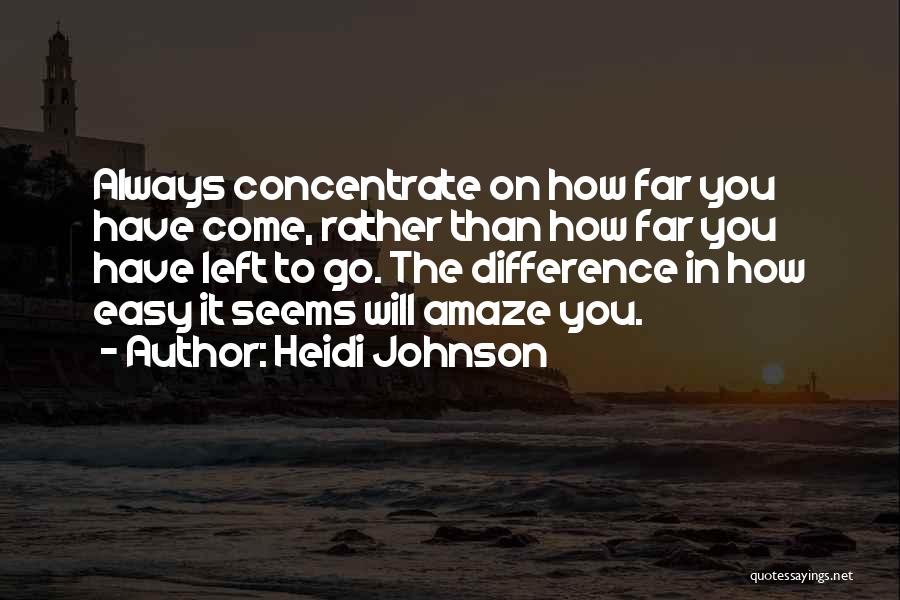 Heidi Johnson Quotes: Always Concentrate On How Far You Have Come, Rather Than How Far You Have Left To Go. The Difference In