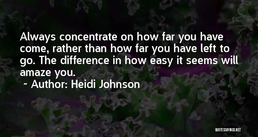 Heidi Johnson Quotes: Always Concentrate On How Far You Have Come, Rather Than How Far You Have Left To Go. The Difference In