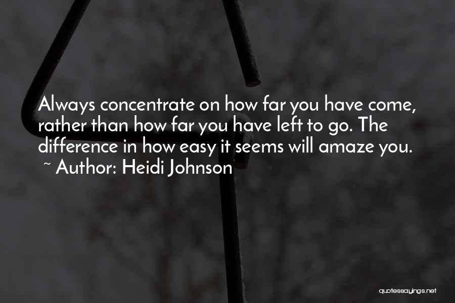 Heidi Johnson Quotes: Always Concentrate On How Far You Have Come, Rather Than How Far You Have Left To Go. The Difference In